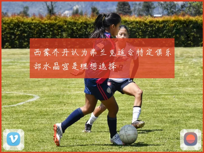 西蒙乔丹认为弗兰克适合特定俱乐部水晶宫是理想选择