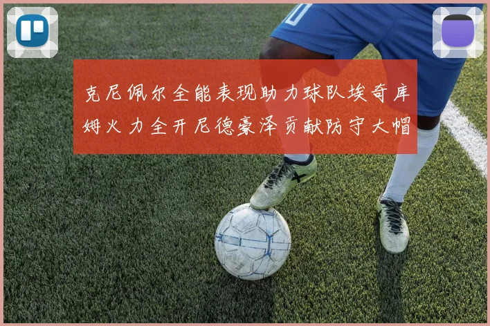 克尼佩尔全能表现助力球队埃奇库姆火力全开尼德豪泽贡献防守大帽