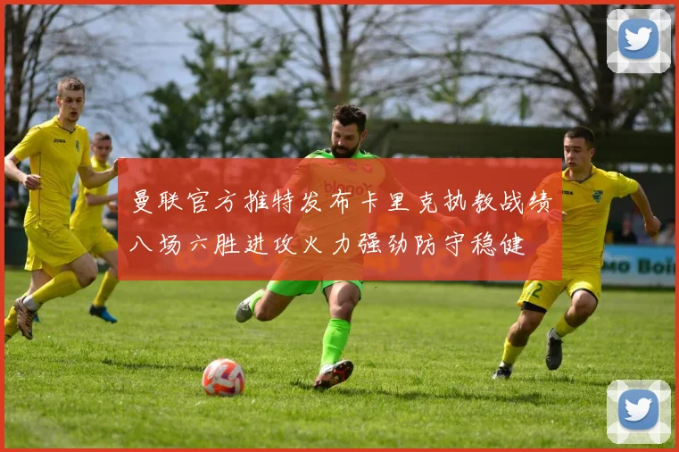 曼联官方推特发布卡里克执教战绩八场六胜进攻火力强劲防守稳健