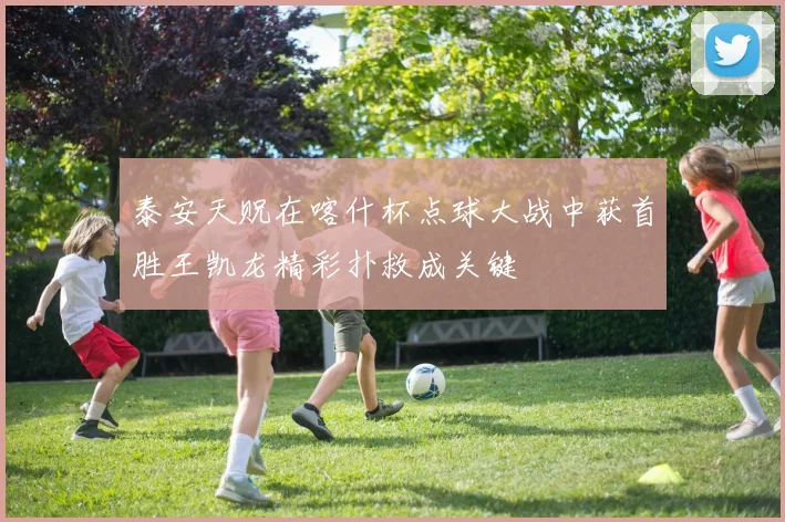 泰安天贶在喀什杯点球大战中获首胜王凯龙精彩扑救成关键