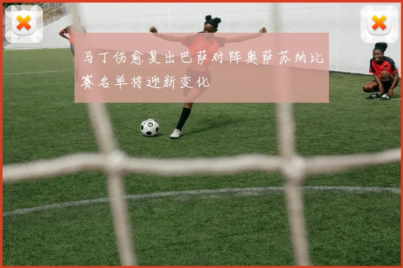 马丁伤愈复出巴萨对阵奥萨苏纳比赛名单将迎新变化